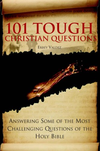 101 Tough Christian Questions: Answering Some of the Most Challenging Questions of the Holy Bible by Erbey Valdez