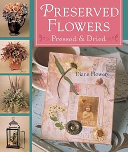 Preserved Flowers: Pressed & Dried by Diane Flowers