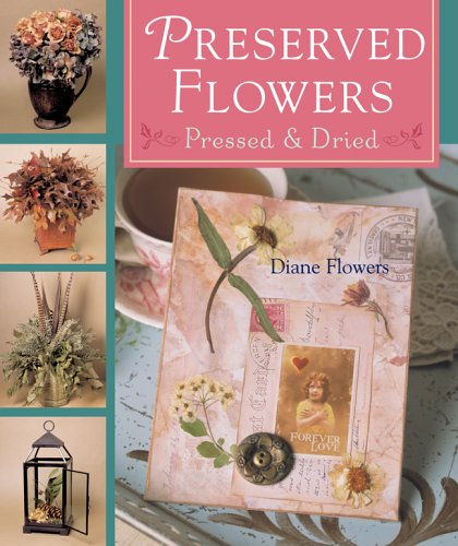 Preserved Flowers: Pressed & Dried by Diane Flowers