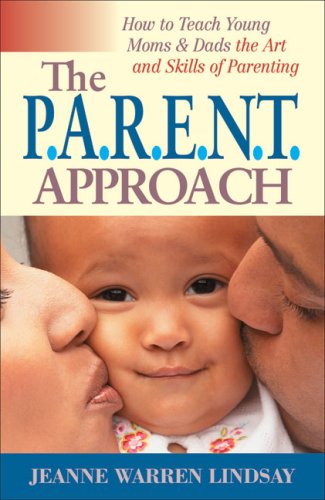 The P.A.R.E.N.T Approach: How to Teach Young Moms & Dads the Art and Skills of Parenting by Jeanne Warren Lindsay