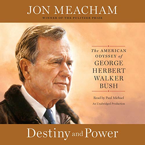 Destiny and Power: The American Odyssey of George Herbert Walker Bush by Jon Meacham