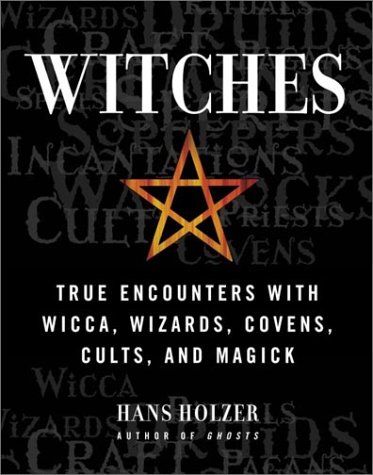 Witches: True Encounters with Wicca, Wizards, Covens, Cults and Magick by Hans Holzer