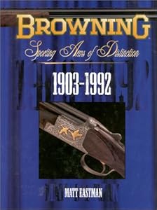 Browning Sporting Arms of Distinction: 1903-1992 by Matt Eastman