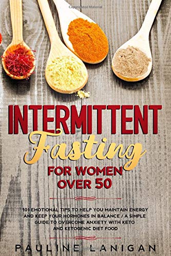 INTERMITTENT FASTING FOR WOMEN OVER 50: 101 EMOTIONAL TIPS TO HELP YOU MAINTAIN ENERGY AND KEEP YOUR HORMONES IN BALANCE / A SIMPLE GUIDE TO OVERCOME ANXIETY WITH KETO AND KETOGENIC DIET FOOD. (N.2) by Pauline Lanigan