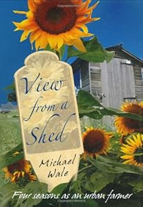 View From A Shed: Four Seasons as an Urban Farmer by Michael Wale