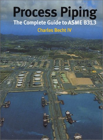 Process Piping: The Complete Guide to Asme B31.3 by Charles Becht