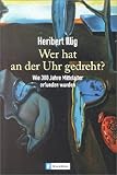 Wer hat an der Uhr gedreht?: Wie 300 Jahre Mittelalter erfunden wurden - Heribert Illig