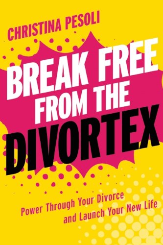 Break Free from the Divortex: Power Through Your Divorce and Launch Your New Life by Christina Pesoli