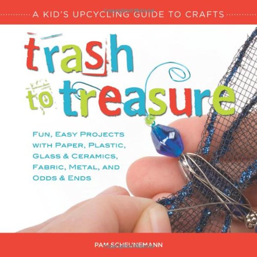 Trash to Treasure: A Kid's Upcycling Guide to Crafts by Pam Scheunemann