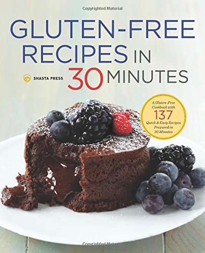 Gluten-Free Recipes in 30 Minutes: A Gluten-Free Cookbook with 137 Quick &amp; Easy Recipes Prepared in 30 Minutes by Shasta Press