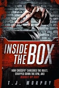 Inside the Box: How CrossFit&reg; Shredded the Rules, Stripped Down the Gym, and Rebuilt My Body