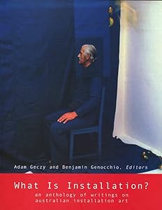 What Is Installation?: An Anthology of Writings on Australian Installation Art by Adam Geczy