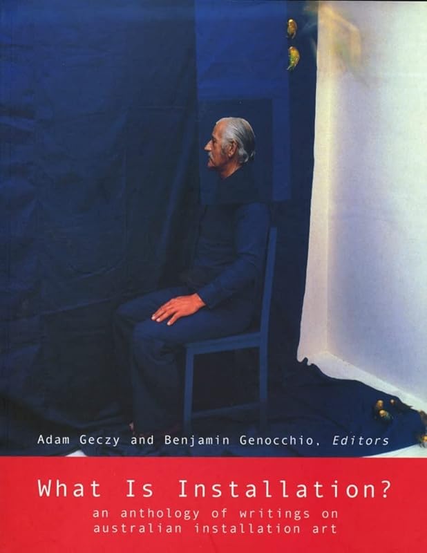 What Is Installation?: An Anthology of Writings on Australian Installation Art by Adam Geczy