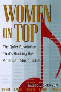 Women on Top: The Quiet Revolution That's Rocking the American Music Industry by James Dickerson