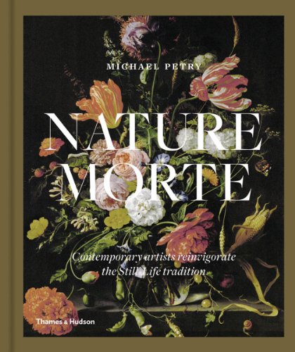 Nature morte : contemporary artists reinvigorate the still-life tradition by Michael Petry