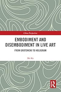 Embodiment and Disembodiment in Live Art: From Grotowski to Hologram (ISSN) by Ke Shi