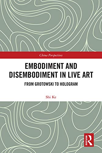 Embodiment and Disembodiment in Live Art: From Grotowski to Hologram (ISSN) by Ke Shi