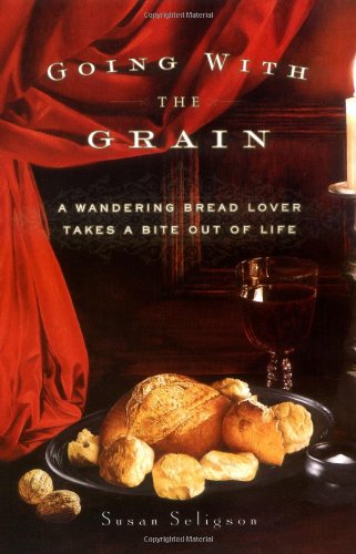 Going with the Grain: A Wandering Bread Lover Takes a Bite Out of Life by Susan Seligson