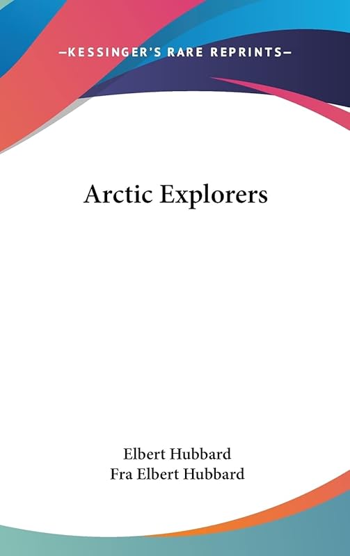 Arctic Explorers by Elbert Hubbard