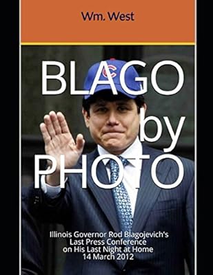 BLAGO by PHOTO: a Photographic Record of Illinois Governor Rod Blagojevich's Last Press Conference 14 March 2012