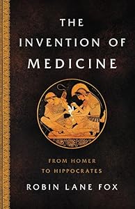 The Invention of Medicine: From Homer to Hippocrates by Robin Lane Fox