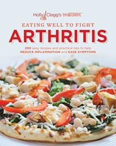 Holly Clegg's trim&amp;TERRIFIC EATING WELL TO FIGHT ARTHRITIS: 200 easy recipes and practical tips to help REDUCE INFLAMMATION and EASE SYMPTOMS
