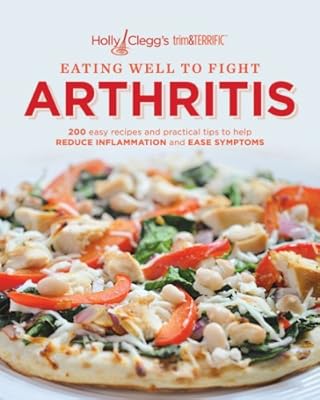 Holly Clegg's trim&amp;TERRIFIC EATING WELL TO FIGHT ARTHRITIS: 200 easy recipes and practical tips to help REDUCE INFLAMMATION and EASE SYMPTOMS