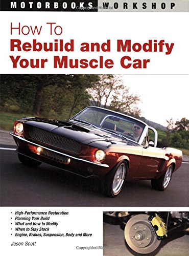 How To Rebuild and Modify Your Muscle Car by Jason Scott