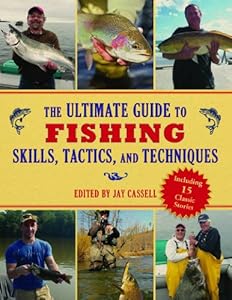 The Ultimate Guide to Fishing Skills, Tactics, and Techniques: A Comprehensive Guide to Catching Bass, Trout, Salmon, Walleyes, Panfish, Saltwater Gamefish, and Much More