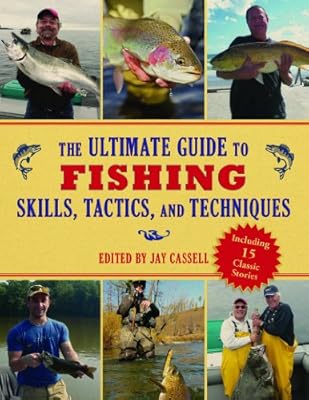 The Ultimate Guide to Fishing Skills, Tactics, and Techniques: A Comprehensive Guide to Catching Bass, Trout, Salmon, Walleyes, Panfish, Saltwater Gamefish, and Much More