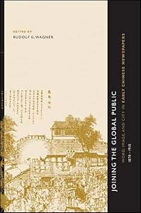 Joining the Global Public: Word, Image, and City in Early Chinese Newspapers, 1870-1910 (Chinese Philosophy Culture) by Rudolf G. Wagner