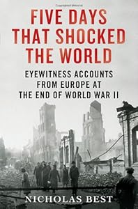 Five Days That Shocked the World: Eyewitness Accounts from Europe at the End of World War II