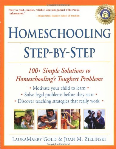Homeschooling Your Child Step-by-Step: 100 Simple Solutions to Homeschooling Toughest Problems by LauraMaery Gold