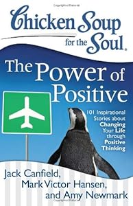 Chicken Soup for the Soul: The Power of Positive: 101 Inspirational Stories about Changing Your Life through Positive Thinking