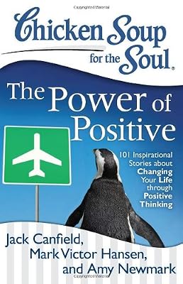 Chicken Soup for the Soul: The Power of Positive: 101 Inspirational Stories about Changing Your Life through Positive Thinking