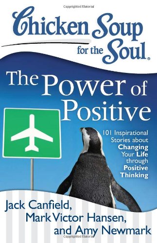 Chicken Soup for the Soul: The Power of Positive: 101 Inspirational Stories about Changing Your Life through Positive Thinking by Amy Newmark