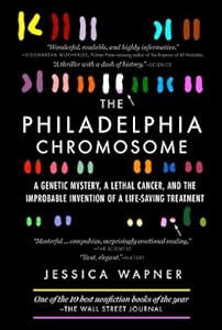 The Philadelphia Chromosome: A Genetic Mystery, a Lethal Cancer, and the Improbable Invention of a Lifesaving Treatment by Jessica Wapner