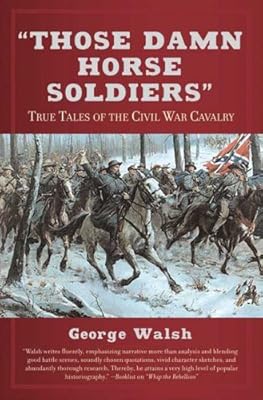 Those Damn Horse Soldiers: True Tales of the Civil War Cavalry