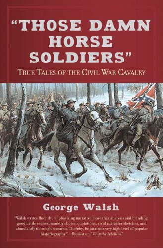 Those Damn Horse Soldiers: True Tales of the Civil War Cavalry by George Walsh