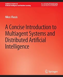 A Concise Introduction to Multiagent Systems and Distributed Artificial Intelligence (Synthesis Lectures on Artificial Intelligence and Machine Learning) by Nikos Vlassis