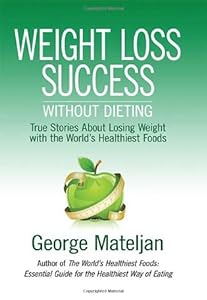 Weight Loss Success - Without Dieting: True Stories About Losing Weight With the World's Healthiest Foods