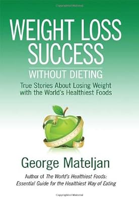 Weight Loss Success - Without Dieting: True Stories About Losing Weight With the World's Healthiest Foods