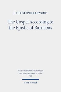 The Gospel According to the Epistle of Barnabas: Jesus Traditions in an Early Christian Polemic (Wissenschaftliche Untersuchungen Zum Neuen Testament, 2. Reihe) by J Christopher Edwards