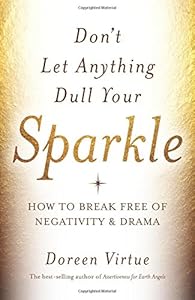 Don't Let Anything Dull Your Sparkle: How to Break Free of Negativity and Drama by Doreen Virtue