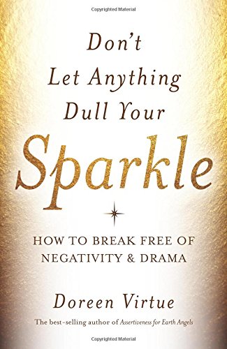 Don't Let Anything Dull Your Sparkle: How to Break Free of Negativity and Drama by Doreen Virtue