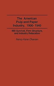 The American Pulp and Paper Industry, 1900-1940: Mill Survival, Firm Structure, and Industry Relocation (Contributions in Economics and Economic History) by Nancy Frances Kane
