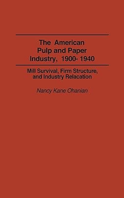 The American Pulp and Paper Industry, 1900-1940: Mill Survival, Firm Structure, and Industry Relocation (Contributions in Economics and Economic History)