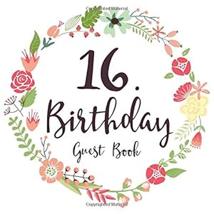 16. Birthday Guest Book: Gift Idea 16th Birthday Guestbook | 16 Years Old Gift | Sixteen Birthday Party Girls | Guest Book for Sweet 16. Birthday - ... In Messages and Best Wishes with 120 Pages by Floral Guestbook