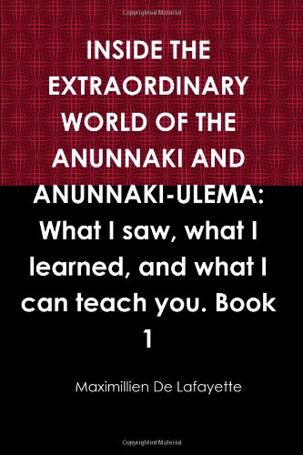 INSIDE THE EXTRAORDINARY WORLD OF THE ANUNNAKI AND ANUNNAKI-ULEMA: What I saw, what I learned, and what I can teach you. Book 1 by Maximillien De Lafayette