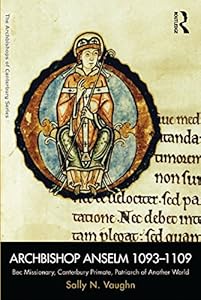 Archbishop Anselm 1093–1109: Bec Missionary, Canterbury Primate, Patriarch of Another World (The Archbishops of Canterbury Series) by Sally N. Vaughn